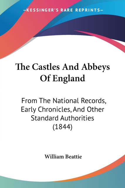 The Castles And Abbeys Of England: From The National Records, Early Chronicles, And Other Standard Authorities (1844), Paperback Book