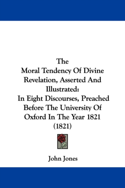 The Moral Tendency Of Divine Revelation, Asserted And Illustrated: In Eight Discourses, Preached Before The University Of Oxford In The Year 1821 (182, Paperback Book