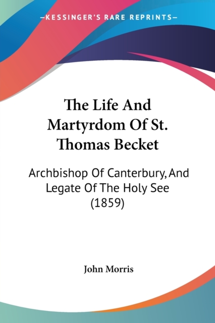 The Life And Martyrdom Of St. Thomas Becket: Archbishop Of Canterbury, And Legate Of The Holy See (1859), Paperback Book