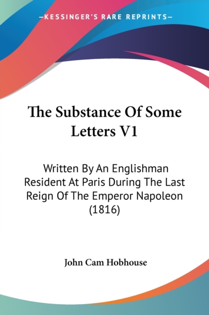 The Substance Of Some Letters V1: Written By An Englishman Resident At Paris During The Last Reign Of The Emperor Napoleon (1816), Paperback Book