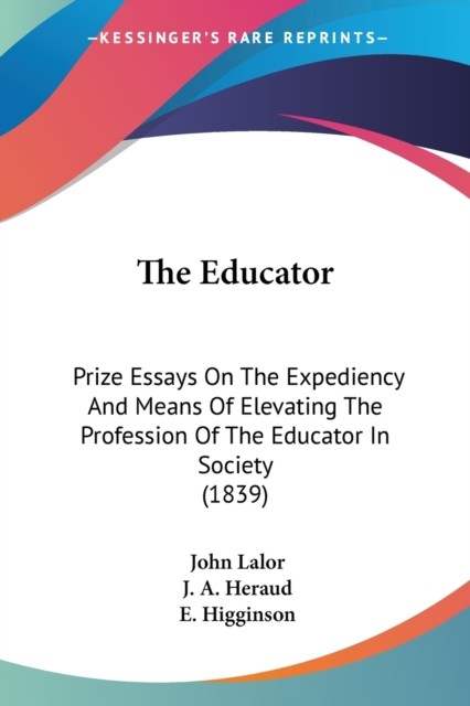 The Educator: Prize Essays On The Expediency And Means Of Elevating The Profession Of The Educator In Society (1839), Paperback Book