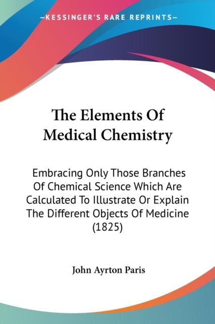 The Elements Of Medical Chemistry: Embracing Only Those Branches Of Chemical Science Which Are Calculated To Illustrate Or Explain The Different Objec, Paperback Book