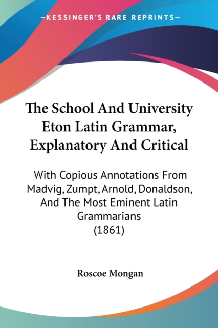 The School And University Eton Latin Grammar, Explanatory And Critical: With Copious Annotations From Madvig, Zumpt, Arnold, Donaldson, And The Most E, Paperback Book