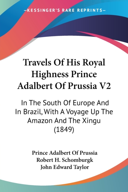 Travels Of His Royal Highness Prince Adalbert Of Prussia V2: In The South Of Europe And In Brazil, With A Voyage Up The Amazon And The Xingu (1849), Paperback Book