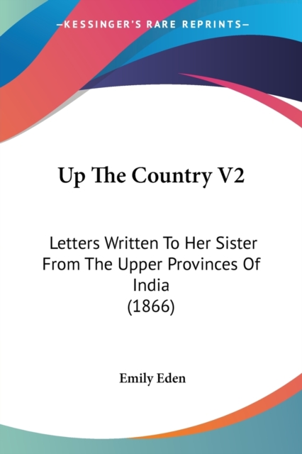 Up The Country V2: Letters Written To Her Sister From The Upper Provinces Of India (1866), Paperback Book