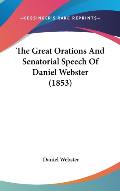 The Great Orations And Senatorial Speech Of Daniel Webster (1853), Hardback Book