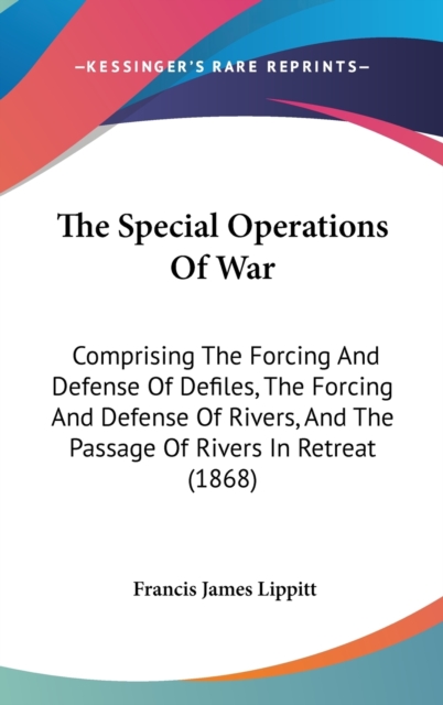 The Special Operations Of War: Comprising The Forcing And Defense Of Defiles, The Forcing And Defense Of Rivers, And The Passage Of Rivers In Retreat, Hardback Book