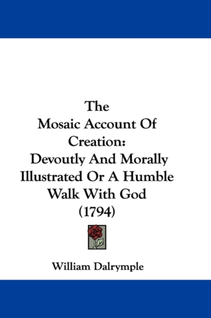 The Mosaic Account Of Creation: Devoutly And Morally Illustrated Or A Humble Walk With God (1794), Hardback Book