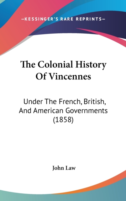 The Colonial History Of Vincennes: Under The French, British, And American Governments (1858), Hardback Book
