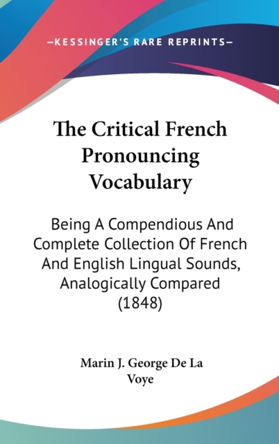 The Critical French Pronouncing Vocabulary: Being A Compendious And Complete Collection Of French And English Lingual Sounds, Analogically Compared (1, Hardback Book