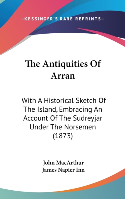 The Antiquities Of Arran: With A Historical Sketch Of The Island, Embracing An Account Of The Sudreyjar Under The Norsemen (1873), Hardback Book