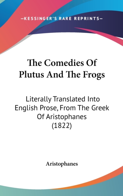 The Comedies Of Plutus And The Frogs: Literally Translated Into English Prose, From The Greek Of Aristophanes (1822), Hardback Book