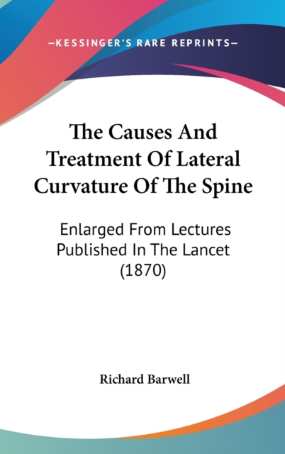 The Causes And Treatment Of Lateral Curvature Of The Spine: Enlarged From Lectures Published In The Lancet (1870), Hardback Book