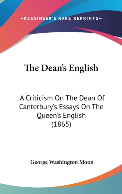 The Dean's English : A Criticism On The Dean Of Canterbury's Essays On The Queen's English (1865),  Book