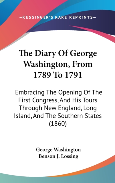 The Diary Of George Washington, From 1789 To 1791: Embracing The Opening Of The First Congress, And His Tours Through New England, Long Island, And Th, Hardback Book
