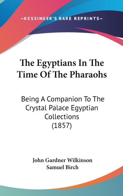 The Egyptians In The Time Of The Pharaohs: Being A Companion To The Crystal Palace Egyptian Collections (1857), Hardback Book