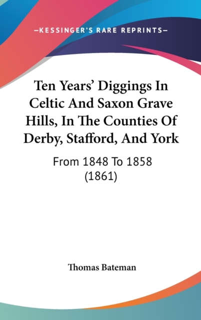 Ten Years' Diggings In Celtic And Saxon Grave Hills, In The Counties Of Derby, Stafford, And York : From 1848 To 1858 (1861),  Book