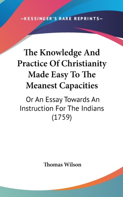 The Knowledge And Practice Of Christianity Made Easy To The Meanest Capacities: Or An Essay Towards An Instruction For The Indians (1759), Hardback Book