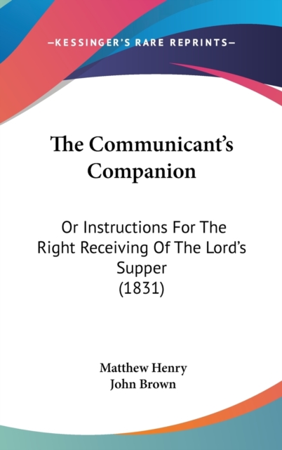 The Communicant's Companion : Or Instructions For The Right Receiving Of The Lord's Supper (1831), Hardback Book