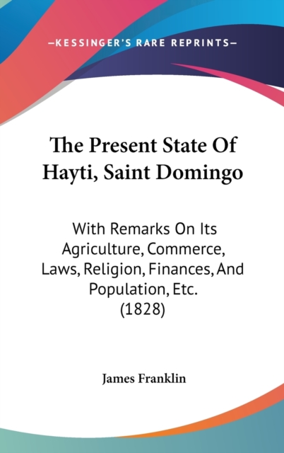 The Present State Of Hayti, Saint Domingo : With Remarks On Its Agriculture, Commerce, Laws, Religion, Finances, And Population, Etc. (1828),  Book