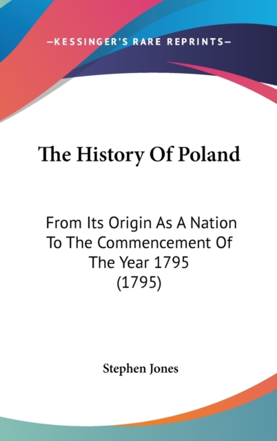 The History Of Poland: From Its Origin As A Nation To The Commencement Of The Year 1795 (1795), Hardback Book