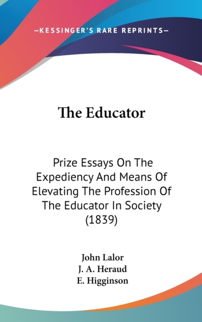 The Educator: Prize Essays On The Expediency And Means Of Elevating The Profession Of The Educator In Society (1839), Hardback Book