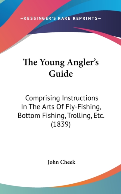 The Young Angler's Guide : Comprising Instructions In The Arts Of Fly-Fishing, Bottom Fishing, Trolling, Etc. (1839),  Book
