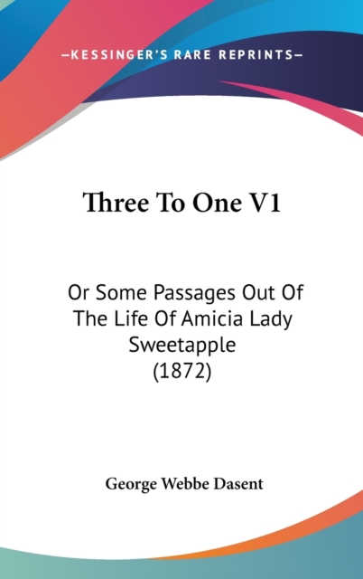 Three To One V1: Or Some Passages Out Of The Life Of Amicia Lady Sweetapple (1872), Hardback Book