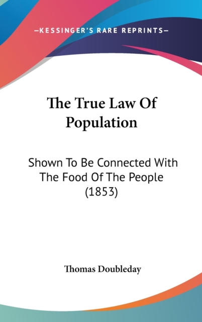 The True Law Of Population: Shown To Be Connected With The Food Of The People (1853), Hardback Book