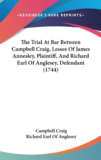The Trial At Bar Between Campbell Craig, Lessee Of James Annesley, Plaintiff, And Richard Earl Of Anglesey, Defendant (1744), Hardback Book