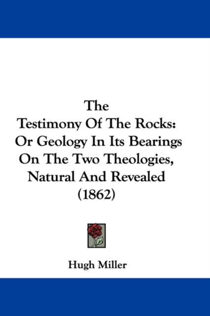 The Testimony Of The Rocks: Or Geology In Its Bearings On The Two Theologies, Natural And Revealed (1862), Hardback Book