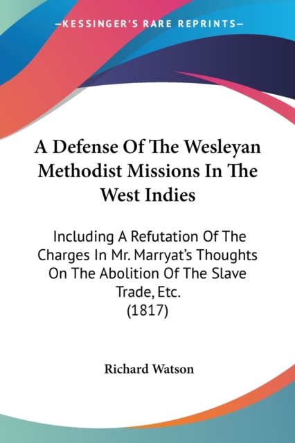 A Defense Of The Wesleyan Methodist Missions In The West Indies : Including A Refutation Of The Charges In Mr. Marryat's Thoughts On The Abolition Of The Slave Trade, Etc. (1817), Paperback / softback Book