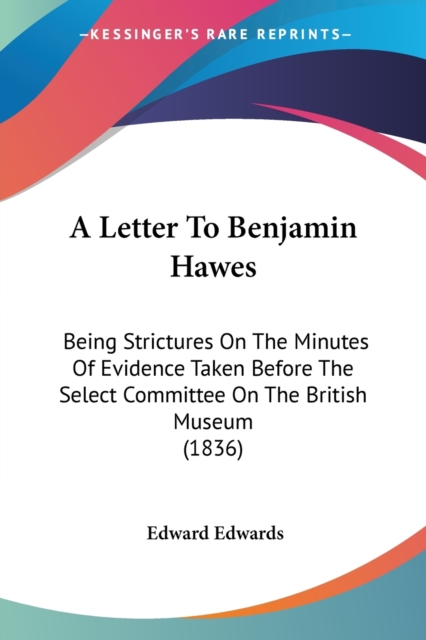 A Letter To Benjamin Hawes : Being Strictures On The Minutes Of Evidence Taken Before The Select Committee On The British Museum (1836), Paperback / softback Book