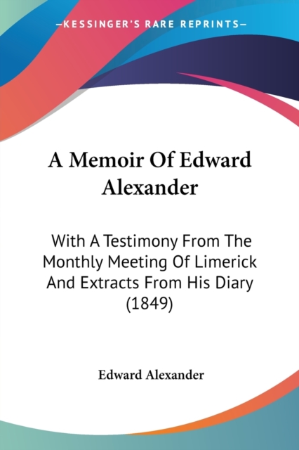 A Memoir Of Edward Alexander : With A Testimony From The Monthly Meeting Of Limerick And Extracts From His Diary (1849), Paperback / softback Book