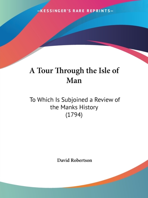 A Tour Through The Isle Of Man : To Which Is Subjoined A Review Of The Manks History (1794), Paperback / softback Book