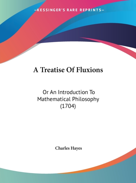 A Treatise Of Fluxions : Or An Introduction To Mathematical Philosophy (1704), Paperback / softback Book