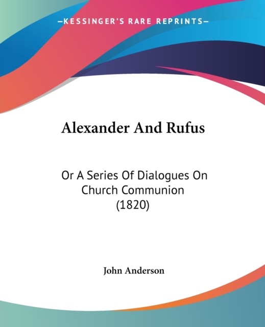 Alexander And Rufus : Or A Series Of Dialogues On Church Communion (1820), Paperback / softback Book