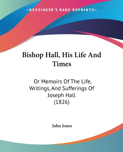 Bishop Hall, His Life And Times : Or Memoirs Of The Life, Writings, And Sufferings Of Joseph Hall (1826), Paperback / softback Book