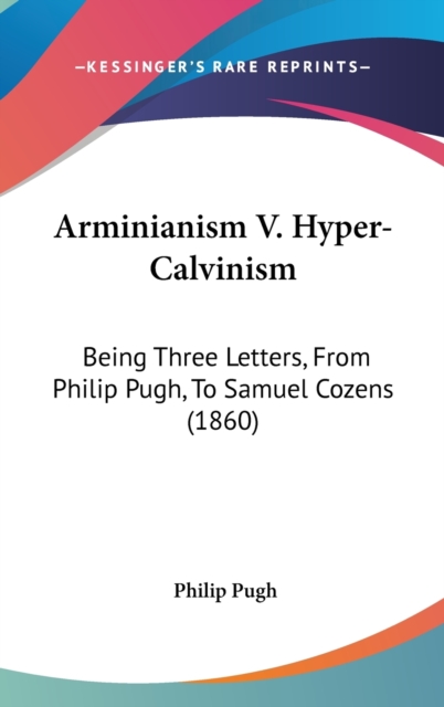 Arminianism V. Hyper-Calvinism : Being Three Letters, From Philip Pugh, To Samuel Cozens (1860),  Book