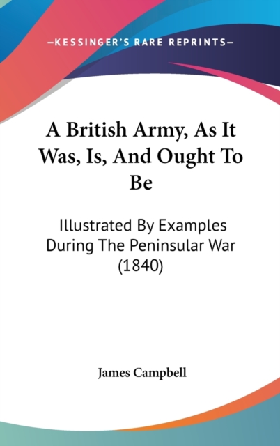 A British Army, As It Was, Is, And Ought To Be : Illustrated By Examples During The Peninsular War (1840),  Book