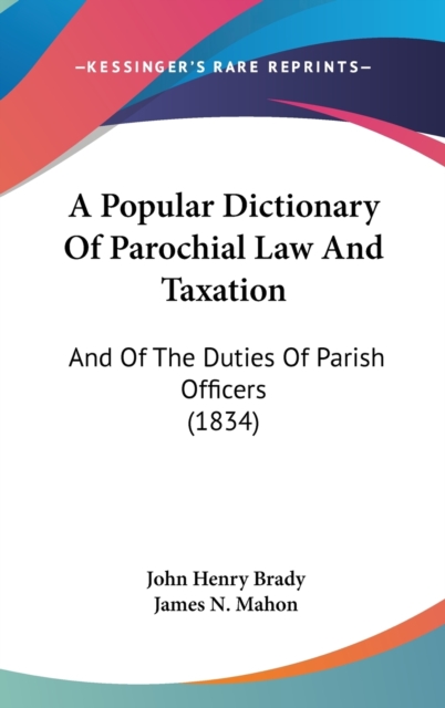 A Popular Dictionary Of Parochial Law And Taxation : And Of The Duties Of Parish Officers (1834),  Book