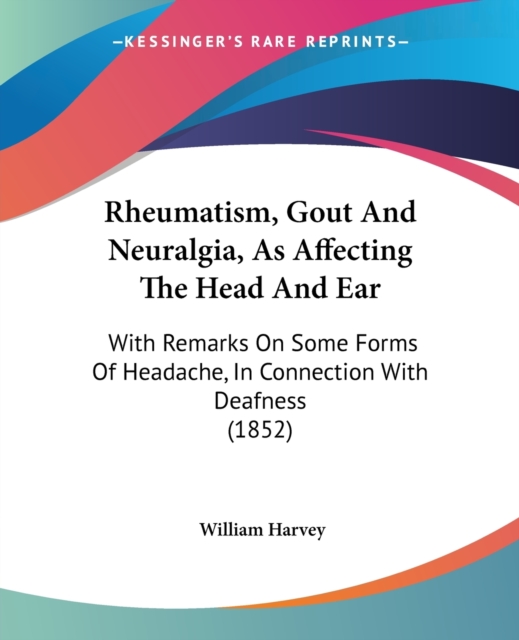Rheumatism, Gout And Neuralgia, As Affecting The Head And Ear : With Remarks On Some Forms Of Headache, In Connection With Deafness (1852), Paperback / softback Book