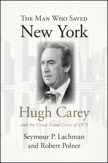 The Man Who Saved New York : Hugh Carey and the Great Fiscal Crisis of 1975, EPUB eBook