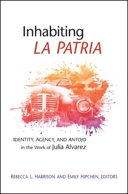 Inhabiting La Patria : Identity, Agency, and Antojo in the Work of Julia Alvarez, EPUB eBook