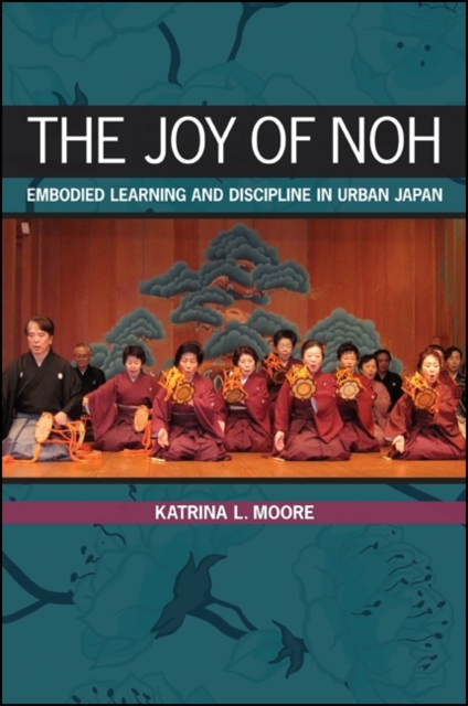The Joy of Noh : Embodied Learning and Discipline in Urban Japan, EPUB eBook