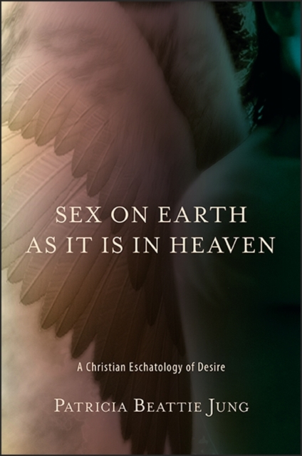 Sex on Earth as It Is in Heaven : A Christian Eschatology of Desire, EPUB eBook