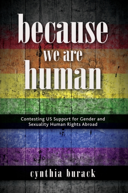 Because We Are Human : Contesting US Support for Gender and Sexuality Human Rights Abroad, Paperback / softback Book