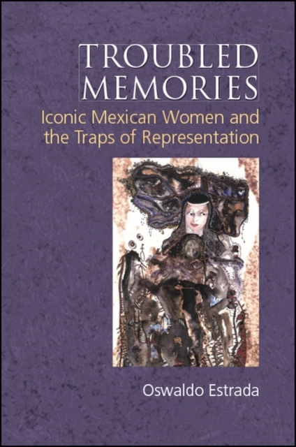 Troubled Memories : Iconic Mexican Women and the Traps of Representation, EPUB eBook