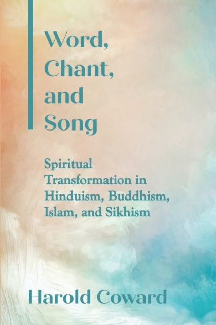 Word, Chant, and Song : Spiritual Transformation in Hinduism, Buddhism, Islam, and Sikhism, Paperback / softback Book