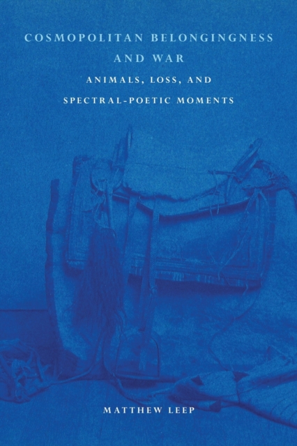 Cosmopolitan Belongingness and War : Animals, Loss, and Spectral-Poetic Moments, Paperback / softback Book